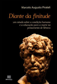 Title: Diante da finitude: um estudo sobre a condição humana e a educação para a morte no pensamento de Sêneca, Author: Marcelo Augusto Pirateli
