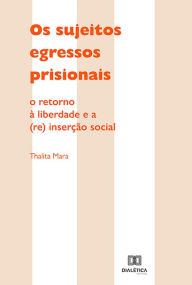 Title: Os sujeitos egressos prisionais: o retorno à liberdade e a (re) inserção social, Author: Thalita Mara