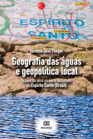 Title: Geografia das águas e geopolítica local: o caso da seca no norte do Estado do Espírito Santo (Brasil), Author: Tarcisio José Föeger