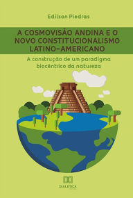 Title: A cosmovisão andina e o Novo Constitucionalismo Latino-americano: a construção de um paradigma biocêntrico da natureza, Author: Edilson Piedras