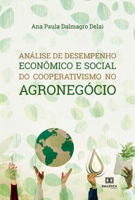 Title: Análise de desempenho econômico e social do cooperativismo no agronegócio, Author: Ana Paula Dalmagro Delai