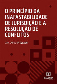 Title: O princípio da inafastabilidade de jurisdição e a resolução de conflitos, Author: Ana Carolina Squadri