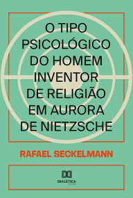 Title: O tipo psicológico do homem inventor de religião em Aurora de Nietzsche, Author: Rafael Seckelmann