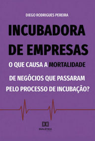 Title: Incubadora de empresas: o que causa a mortalidade de negócios que passaram pelo processo de incubação?, Author: Diego Rodrigues Pereira