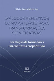 Title: Diálogos reflexivos como artefato para transformações significativas: formação de formadores em contextos corporativos, Author: Silvia Armada Martins