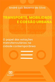 Title: Transporte, Mobilidade e Coesão Urbana: o papel das estações metroferroviárias na cidade contemporânea, Author: André Luiz Bezerra da Silva