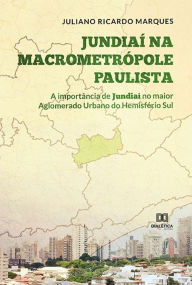 Title: Jundiaí na Macrometrópole Paulista: a importância de Jundiaí no maior Aglomerado Urbano do Hemisfério Sul, Author: Juliano Ricardo Marques