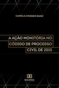 Title: A Ação Monitória no Código de Processo Civil de 2015, Author: Camila Chagas Saad