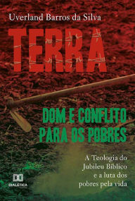 Title: Terra: dom e conflito para os pobres: a Teologia do Jubileu Bíblico e a luta dos pobres pela vida, Author: Uverland Barros da Silva