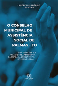 Title: O Conselho Municipal de Assistência Social de Palmas - TO: uma análise de sua atuação sob a perspectiva da cidadania deliberativa e da gestão social, Author: André Luís Américo Moreira