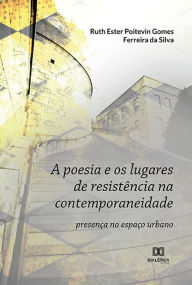 Title: A poesia e os lugares de resistência na contemporaneidade: presença no espaço urbano, Author: Ruth Ester Poitevin Gomes Ferreira da Silva