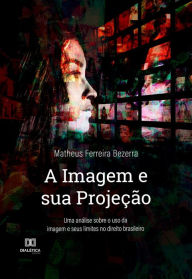 Title: A Imagem e sua Projeção: uma análise sobre o uso da imagem e seus limites no direito brasileiro, Author: Matheus Ferreira Bezerra