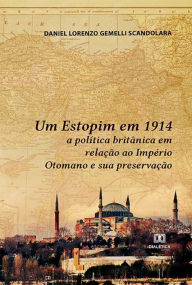 Title: Um Estopim em 1914: a política britânica em relação ao Império Otomano e sua preservação, Author: Daniel Lorenzo Gemelli Scandolara
