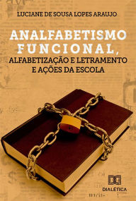 Title: Analfabetismo funcional, alfabetização e letramento e ações da escola, Author: Luciane de Sousa Lopes Araujo