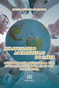 Title: Atravessando as Fronteiras do Saber: Métodos e Estratégias para uma Educação Inovadora em Época de Pandemia, Author: Angela Aparecida de Almeida