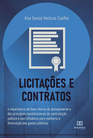 Title: Licitações e Contratos: a importância da fase interna do planejamento e dos princípios constitucionais da contratação pública e sua influência para melhoria e diminuição dos gastos públicos, Author: Ana Tereza Ventura Coelho