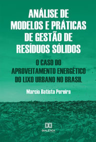 Title: Análise de modelos e práticas de gestão de resíduos sólidos: o caso do aproveitamento energético do lixo urbano no Brasil, Author: Marcio Batista Pereira