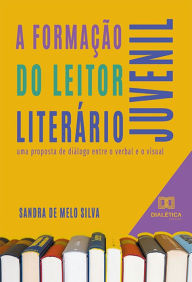 Title: A formação do leitor literário juvenil: uma proposta de diálogo entre o verbal e o visual, Author: Sandra de Melo Silva