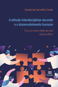 Title: A atitude interdisciplinar docente e o desenvolvimento humano: foco no ensino médio de uma escola pública, Author: Daniel de Carvalho Costa