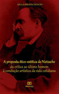 Title: A proposta ético-estética de Nietzsche: da crítica ao último homem à condução artística da vida cotidiana, Author: Dalila Miranda Menezes