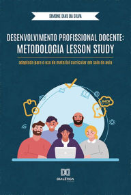 Title: Desenvolvimento Profissional Docente: Metodologia Lesson Study: adaptada para o uso de material curricular em sala de aula, Author: Simone Dias da Silva