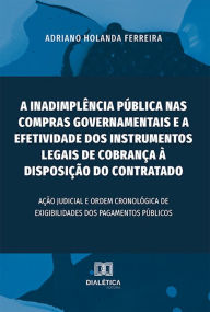 Title: A inadimplência pública nas compras governamentais e a efetividade dos instrumentos legais de cobrança à disposição do contratado: ação judicial e ordem cronológica de exigibilidades dos pagamentos públicos, Author: Adriano Holanda Ferreira