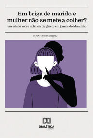 Title: Em briga de marido e mulher não se mete a colher?: um estudo sobre violência de gênero em jornais do Maranhão, Author: Geysa Fernandes Ribeiro