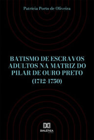 Title: Batismo de escravos adultos na Matriz do Pilar de Ouro Preto (1712-1750), Author: Patrícia Porto de Oliveira