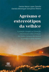 Title: Ageísmo e estereótipos da velhice: a proteção à imagem na Convenção Interamericana sobre a Proteção dos Direitos Humanos dos Idosos e os reflexos no direito brasileiro, Author: Denise Maria Lopes Zanutto