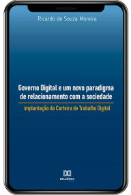 Title: Governo Digital e um novo paradigma de relacionamento com a sociedade: implantação da Carteira de Trabalho Digital, Author: Ricardo de Souza Moreira