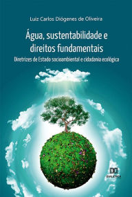 Title: Água, sustentabilidade e direitos fundamentais: diretrizes de Estado socioambiental e cidadania ecológica, Author: Luiz Carlos Diógenes de Oliveira