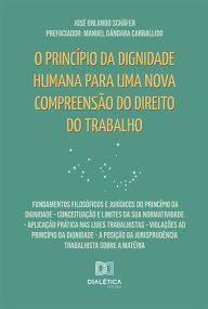 Title: O princípio da dignidade humana para uma nova compreensão do Direito do Trabalho: Fundamentos filosóficos e jurídicos do princípio da dignidade - Conceituação e limites da sua normatividade - Aplicação prática nas lides trabalhistas - Violações ao princíp, Author: José Orlando Schäfer