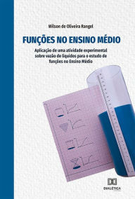 Title: Funções no Ensino Médio: aplicação de uma atividade experimental sobre vazão de líquidos para o estudo de funções no Ensino Médio, Author: Wilson de Oliveira Rangel