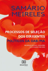 Title: Processos de seleção dos dirigentes políticos da OAB/MA: recursos sociais, coalizões e clivagens (1983-2015), Author: Samário Meireles