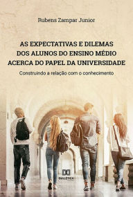 Title: As expectativas e dilemas dos alunos do Ensino Médio acerca do papel da universidade: construindo a relação com o conhecimento, Author: Rubens Zampar Junior