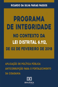 Title: Programa de Integridade no contexto da Lei Distrital 6.112, de 02 de fevereiro de 2018: aplicação de política pública anticorrupção para o fortalecimento da cidadania, Author: Ricardo Da Silva Farias Passos