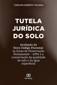 Title: Tutela jurídica do solo: avaliação do Novo Código Florestal: as Áreas de Preservação Permanente APPs e a conservação da qualidade do solo e da água superficial, Author: Carlos Alberto Valera