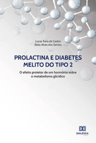 Title: Prolactina e Diabetes Melito do tipo 2: o efeito protetor de um hormônio sobre o metabolismo glicídico, Author: Lucas Faria de Castro