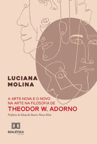 Title: A arte nova e o novo na arte na filosofia de Theodor W. Adorno, Author: Luciana Molina