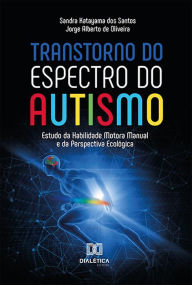 Title: Transtorno do Espectro do Autismo: Estudo da Habilidade Motora Manual e da Perspectiva Ecológica, Author: Sandra Katayama dos Santos