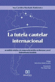 Title: La tutela cautelar internacional: un análisis relativo a la cooperación jurídica en Mercosur y en el Ordenamiento brasileño, Author: Ana Carolina Machado Ratkiewicz