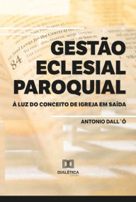 Title: Gestão Eclesial Paroquial à Luz do Conceito de Igreja em Saída, Author: Antonio Dall`Ó