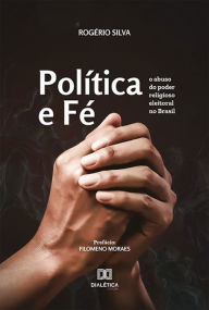 Title: Política e Fé: o abuso do poder religioso eleitoral no Brasil, Author: Rogério da Silva e Souza