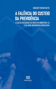 Title: A falência do custeio da previdência: à luz da sociedade de risco na indústria 4.0 e da nova demografia brasileira, Author: Odasir Piacini Neto