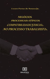 Title: Negócios Processuais Atípicos: Compatibilidade Judicial no Processo Trabalhista, Author: Lasaro Farias de Souza Jr.