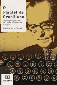 Title: O plantel de Graciliano: personagens jornalistas em Caetés, São Bernardo e Angústia, Author: Hideide Brito Torres