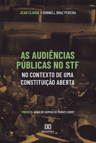 Title: As Audiências Públicas no STF no Contexto de uma Constituição Aberta, Author: Jean Claude O'Donnell Braz Pereira