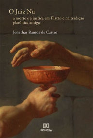Title: O juiz nu: a morte e a justiça em Platão e na tradição platônica antiga, Author: Jonathas Ramos de Castro