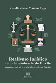 Title: Realismo Jurídico e a indeterminação do Direito: as decisões judiciais segundo Holmes Jr., Hart e Dworkin, Author: Cláudia Chaves Martins Jorge