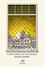 Title: Acolhimento: na deriva da rede de saúde mental brasileira, Author: Susane Londero